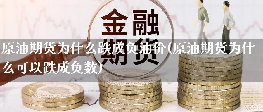 原油期货为什么跌成负油价(原油期货为什么可以跌成负数)