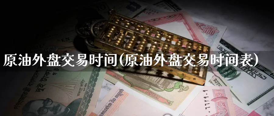 原油外盘交易时间(原油外盘交易时间表)