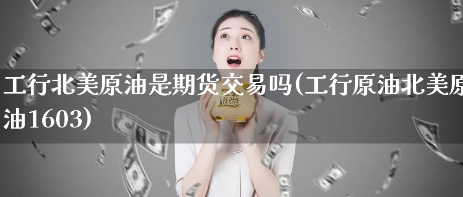 工行北美原油是期货交易吗(工行原油北美原油1603)