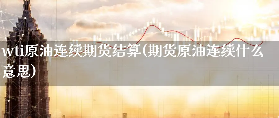 wti原油连续期货结算(期货原油连续什么意思)