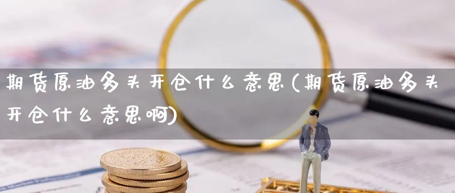 期货原油多头开仓什么意思(期货原油多头开仓什么意思啊)