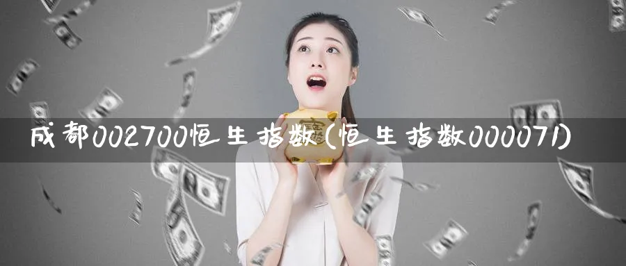 成都002700恒生指数(恒生指数000071)