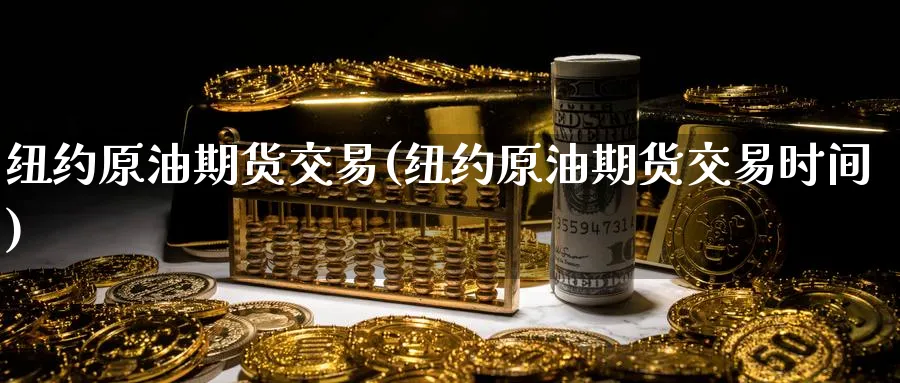 纽约原油期货交易(纽约原油期货交易时间)
