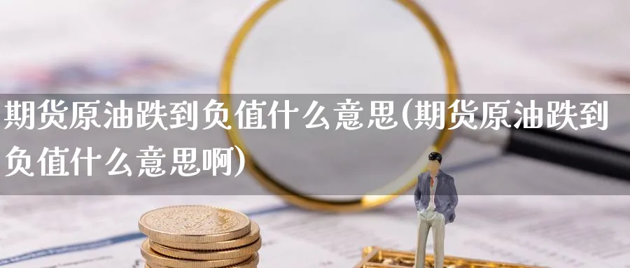 期货原油跌到负值什么意思(期货原油跌到负值什么意思啊)