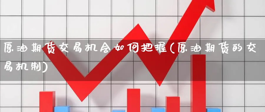原油期货交易机会如何把握(原油期货的交易机制)