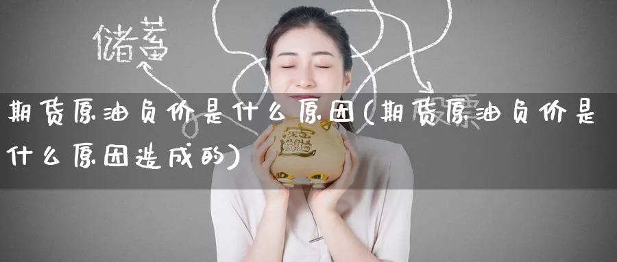 期货原油负价是什么原因(期货原油负价是什么原因造成的)