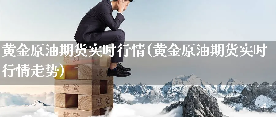 黄金原油期货实时行情(黄金原油期货实时行情走势)