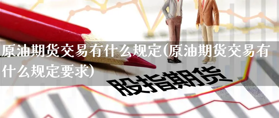 原油期货交易有什么规定(原油期货交易有什么规定要求)