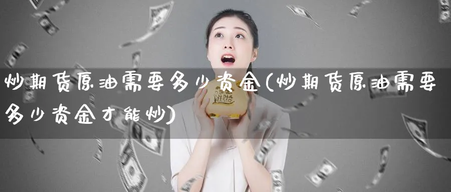 炒期货原油需要多少资金(炒期货原油需要多少资金才能炒)