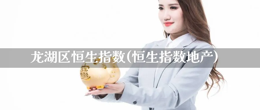 龙湖区恒生指数(恒生指数地产)