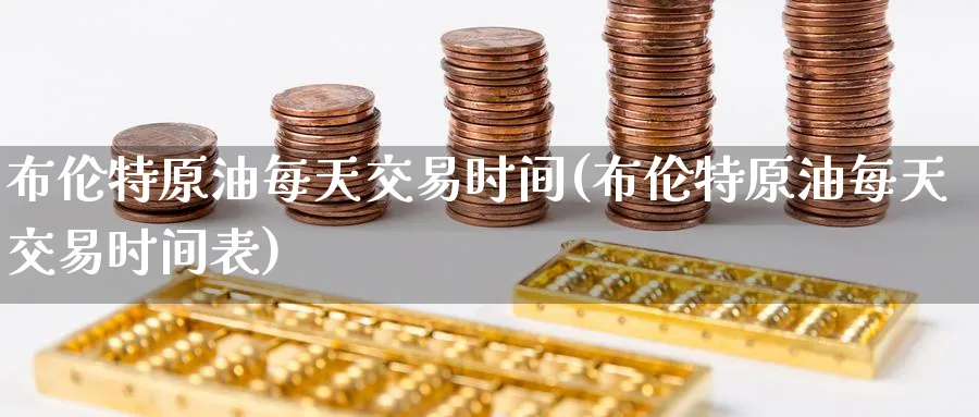 布伦特原油每天交易时间(布伦特原油每天交易时间表)