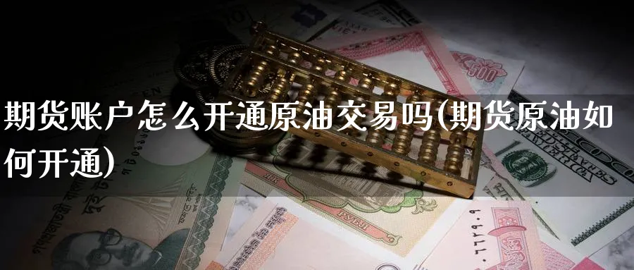 期货账户怎么开通原油交易吗(期货原油如何开通)