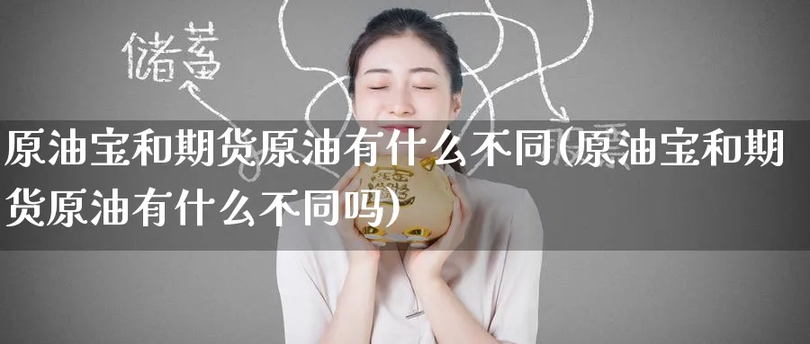 原油宝和期货原油有什么不同(原油宝和期货原油有什么不同吗)