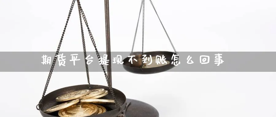 期货平台提现不到账怎么回事