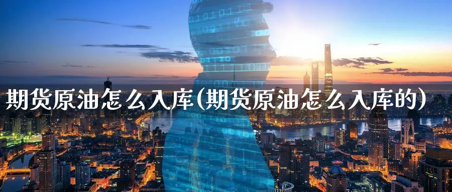 期货原油怎么入库(期货原油怎么入库的)