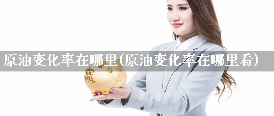 原油变化率在哪里(原油变化率在哪里看)