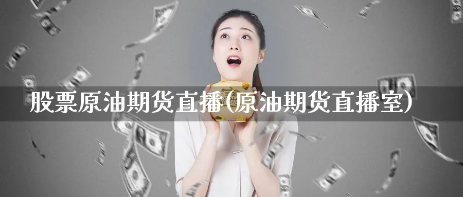 股票原油期货直播(原油期货直播室)