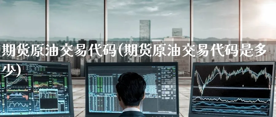 期货原油交易代码(期货原油交易代码是多少)
