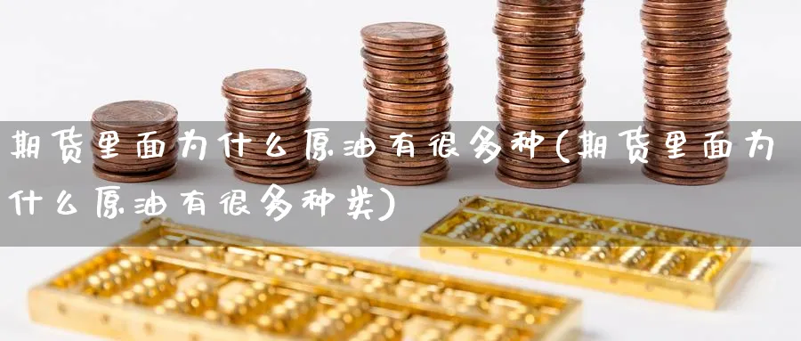 期货里面为什么原油有很多种(期货里面为什么原油有很多种类)