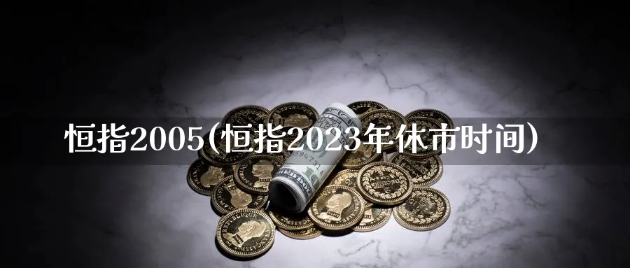 恒指2005(恒指2023年休市时间)