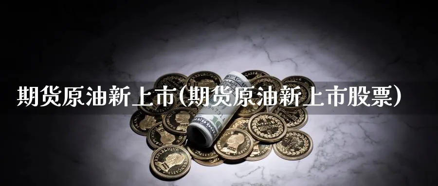 期货原油新上市(期货原油新上市股票)