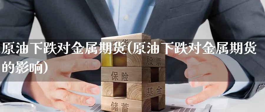 原油下跌对金属期货(原油下跌对金属期货的影响)