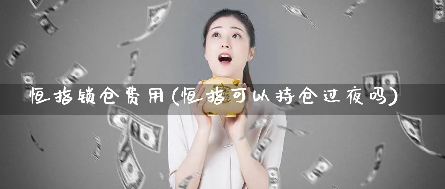 恒指锁仓费用(恒指可以持仓过夜吗)