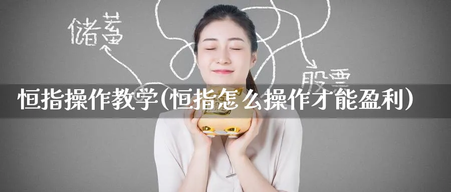 恒指操作教学(恒指怎么操作才能盈利)