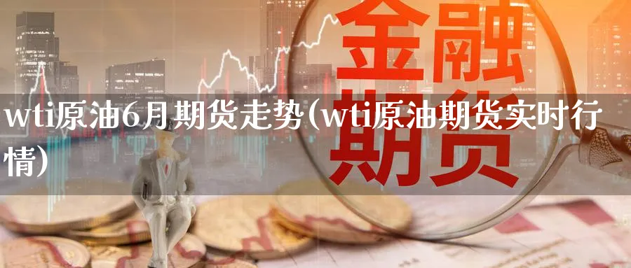 wti原油6月期货走势(wti原油期货实时行情)