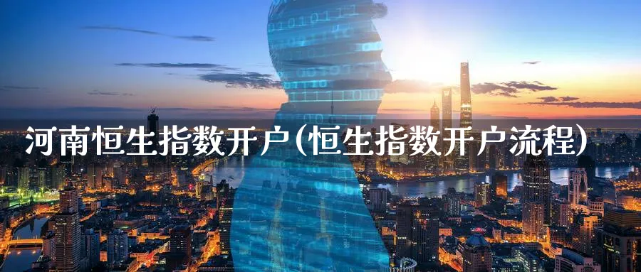 河南恒生指数开户(恒生指数开户流程)
