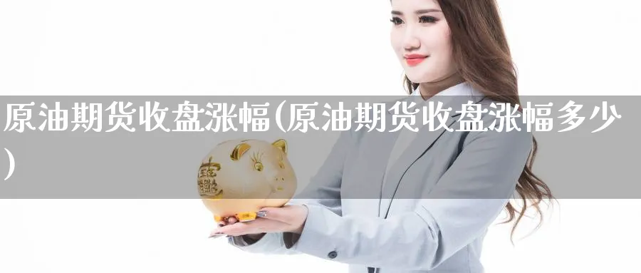 原油期货收盘涨幅(原油期货收盘涨幅多少)