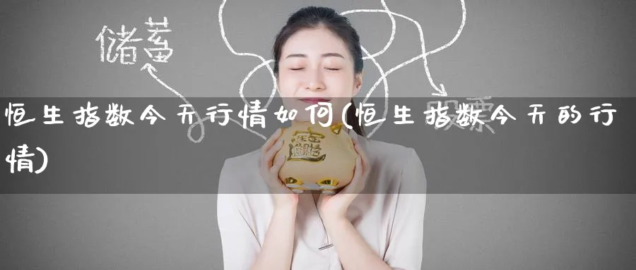 恒生指数今天行情如何(恒生指数今天的行情)