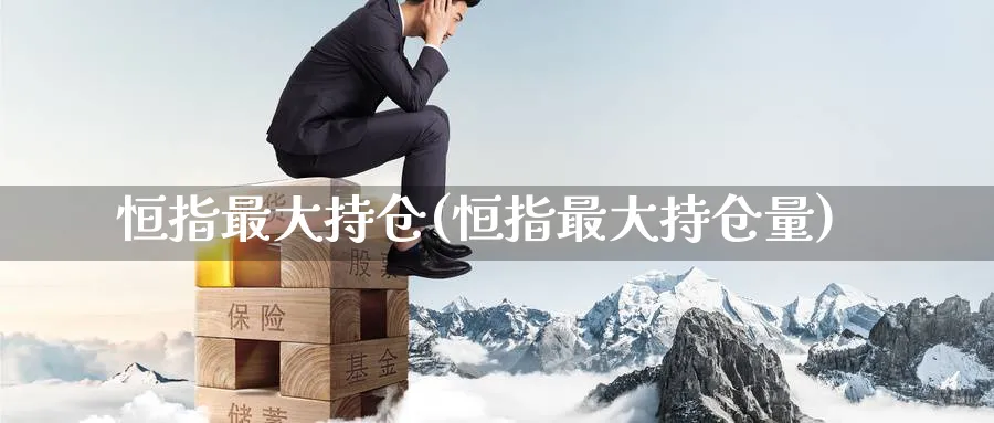恒指最大持仓(恒指最大持仓量)