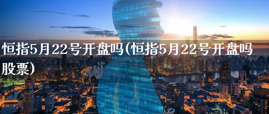 恒指5月22号开盘吗(恒指5月22号开盘吗股票)_https://www.lytzg.com_原油期货学院_第1张