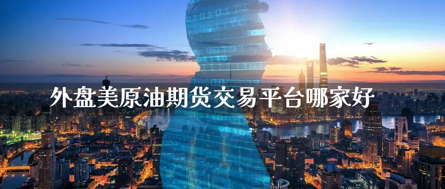 外盘美原油期货交易平台哪家好