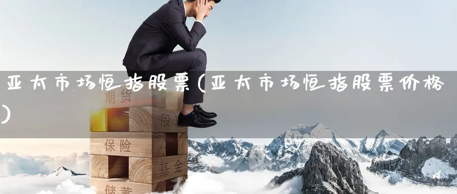 亚太市场恒指股票(亚太市场恒指股票价格)