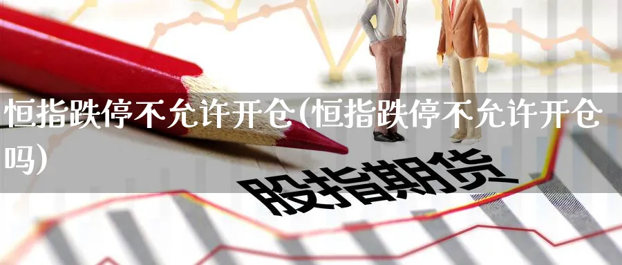 恒指跌停不允许开仓(恒指跌停不允许开仓吗)_https://www.lytzg.com_原油期货学院_第1张