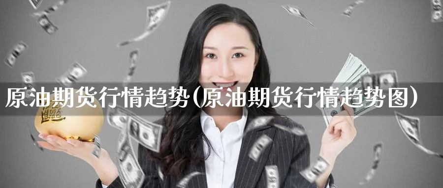 原油期货行情趋势(原油期货行情趋势图)