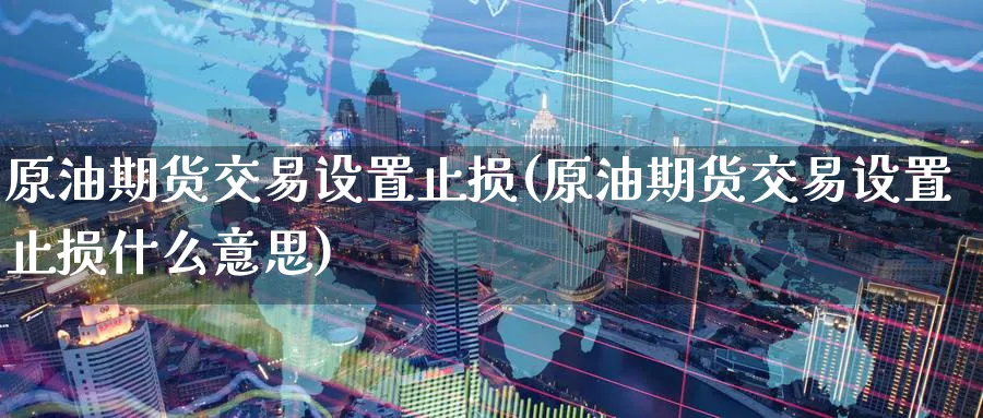 原油期货交易设置止损(原油期货交易设置止损什么意思)