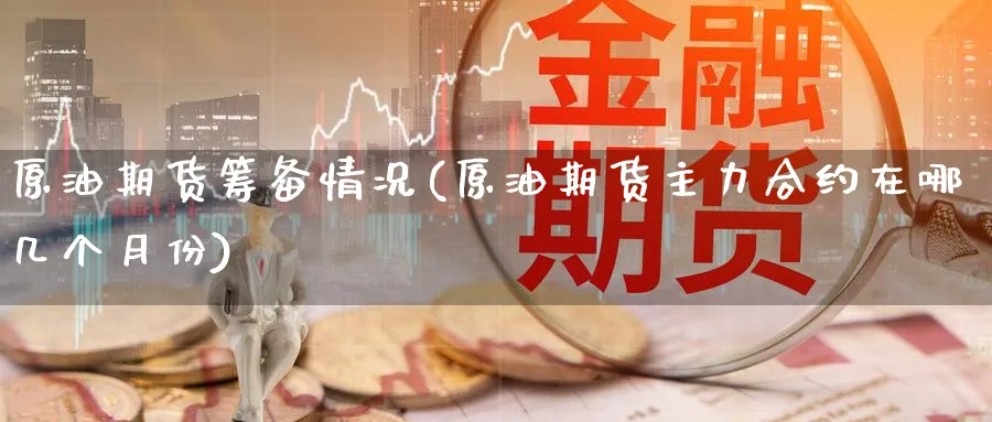 原油期货筹备情况(原油期货主力合约在哪几个月份)