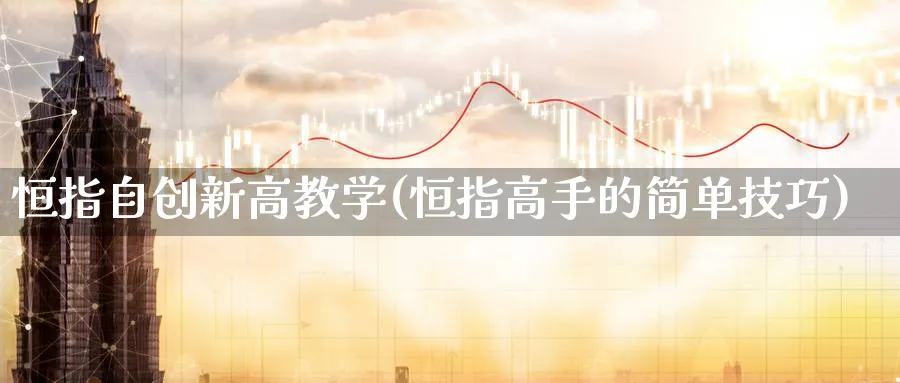 恒指自创新高教学(恒指高手的简单技巧)_https://www.lytzg.com_原油期货学院_第1张