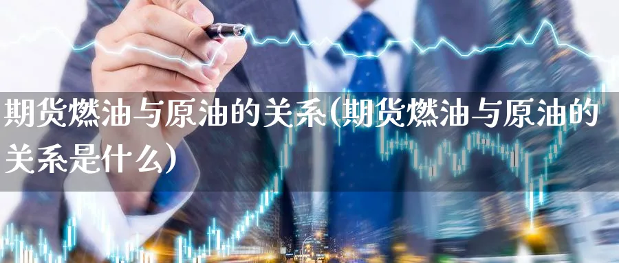 期货燃油与原油的关系(期货燃油与原油的关系是什么)