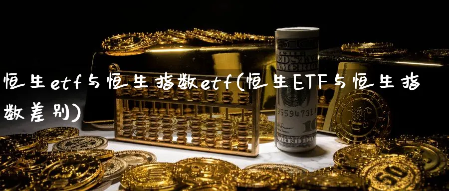 恒生etf与恒生指数etf(恒生ETF与恒生指数差别)