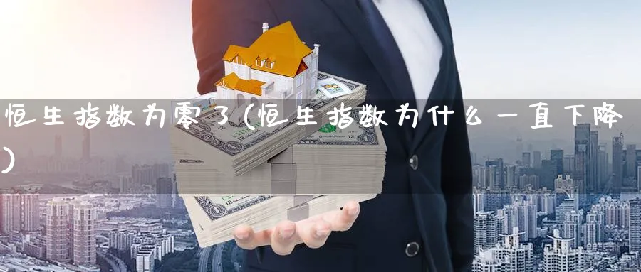 恒生指数为零了(恒生指数为什么一直下降)