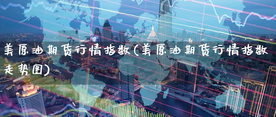 美原油期货行情指数(美原油期货行情指数走势图)