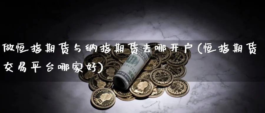 做恒指期货与纳指期货去哪开户(恒指期货交易平台哪家好)_https://www.lytzg.com_原油直播室_第1张
