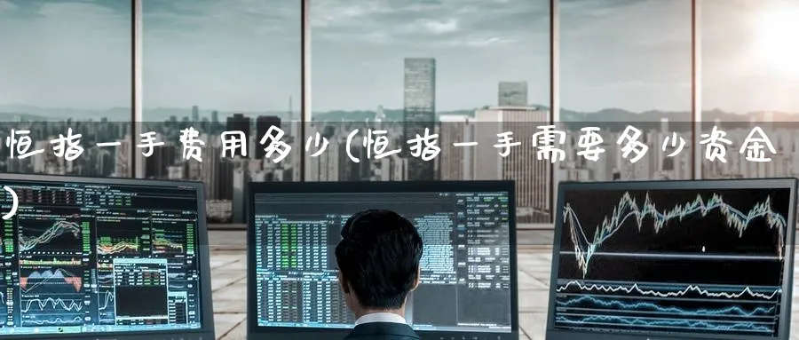 恒指一手费用多少(恒指一手需要多少资金)