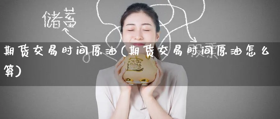 期货交易时间原油(期货交易时间原油怎么算)