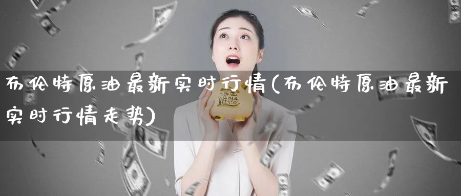 布伦特原油最新实时行情(布伦特原油最新实时行情走势)