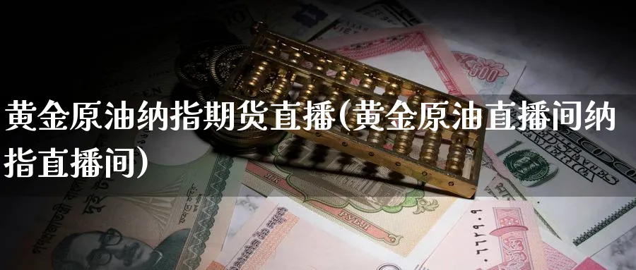 黄金原油纳指期货直播(黄金原油直播间纳指直播间)